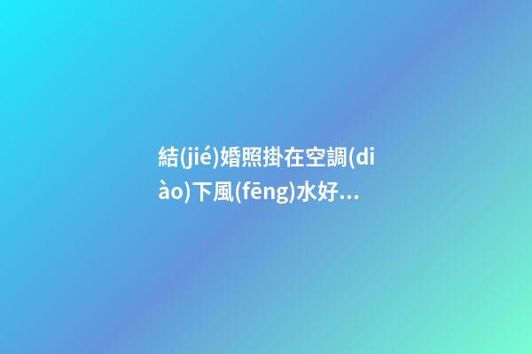 結(jié)婚照掛在空調(diào)下風(fēng)水好嗎 仔細(xì)深究避免偏激